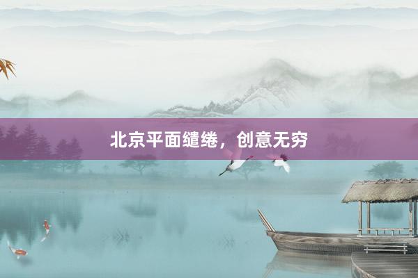 北京平面缱绻，创意无穷