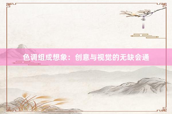 色调组成想象：创意与视觉的无缺会通