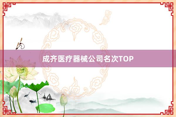 成齐医疗器械公司名次TOP