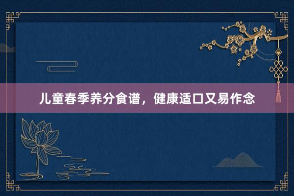 儿童春季养分食谱，健康适口又易作念